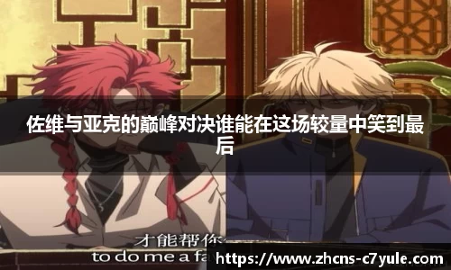 佐维与亚克的巅峰对决谁能在这场较量中笑到最后