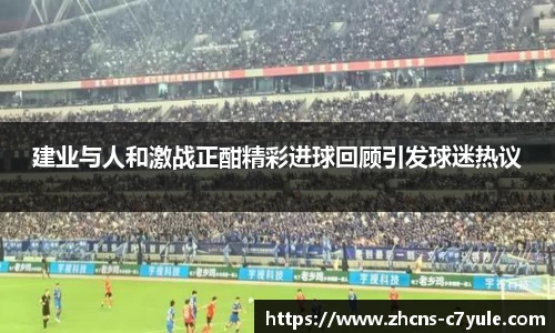 建业与人和激战正酣精彩进球回顾引发球迷热议