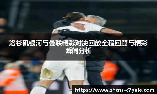 洛杉矶银河与曼联精彩对决回放全程回顾与精彩瞬间分析