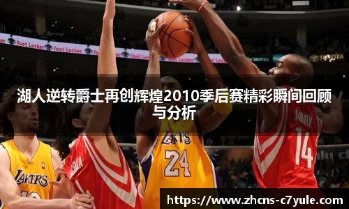 湖人逆转爵士再创辉煌2010季后赛精彩瞬间回顾与分析