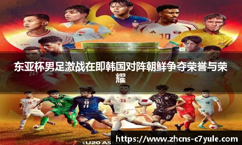 东亚杯男足激战在即韩国对阵朝鲜争夺荣誉与荣耀