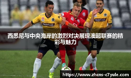 西悉尼与中央海岸的激烈对决展现澳超联赛的精彩与魅力