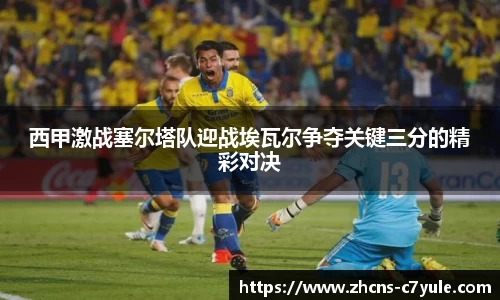 西甲激战塞尔塔队迎战埃瓦尔争夺关键三分的精彩对决