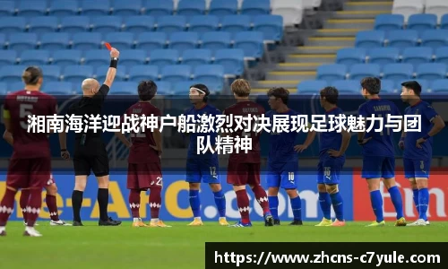 湘南海洋迎战神户船激烈对决展现足球魅力与团队精神