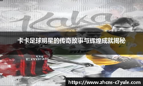 卡卡足球明星的传奇故事与辉煌成就揭秘