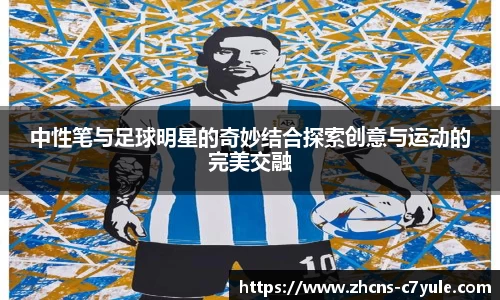 中性笔与足球明星的奇妙结合探索创意与运动的完美交融