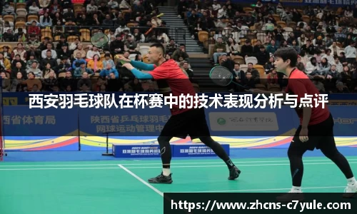 西安羽毛球队在杯赛中的技术表现分析与点评